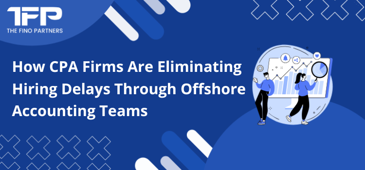 How CPA Firms Are Eliminating Hiring Delays Through Offshore Accounting Teams